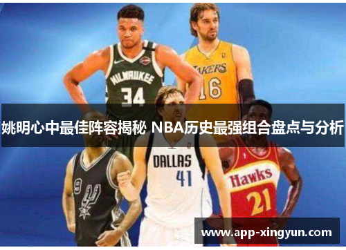 姚明心中最佳阵容揭秘 NBA历史最强组合盘点与分析