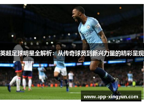 英超足球明星全解析：从传奇球员到新兴力量的精彩呈现