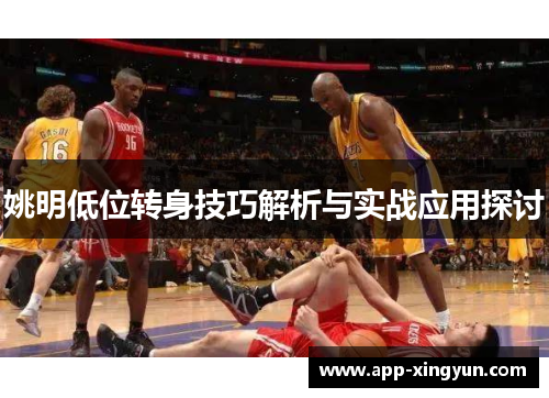 姚明低位转身技巧解析与实战应用探讨