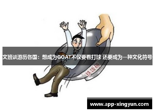 文班谈游历各国：想成为GOAT不仅要看打球 还要成为一种文化符号